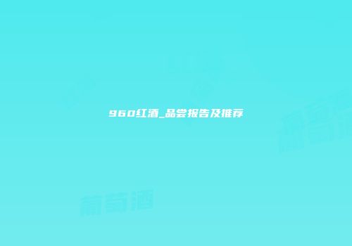 960红酒_品尝报告及推荐