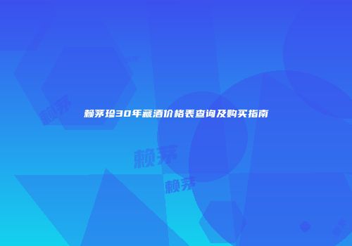 赖茅珍30年藏酒价格表查询及购买指南