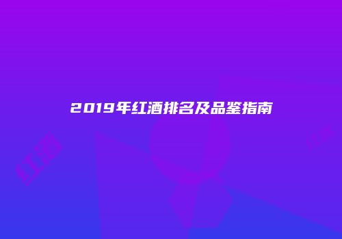 2019年红酒排名及品鉴指南