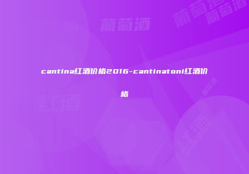 cantina红酒价格2016-cantinatoni红酒价格