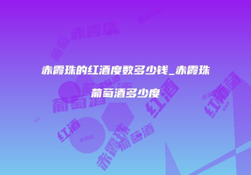 赤霞珠的红酒度数多少钱_赤霞珠葡萄酒多少度