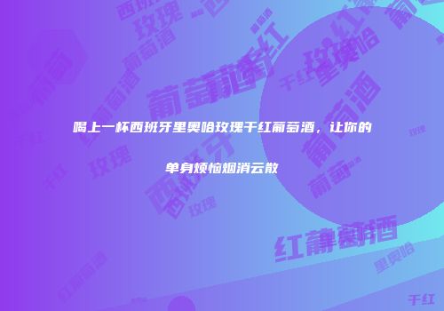 喝上一杯西班牙里奥哈玫瑰干红葡萄酒，让你的单身烦恼烟消云散