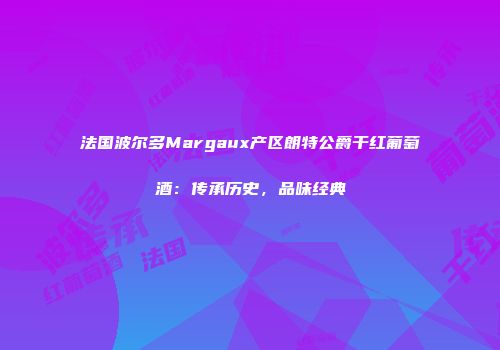 法国波尔多Margaux产区朗特公爵干红葡萄酒：传承历史，品味经典