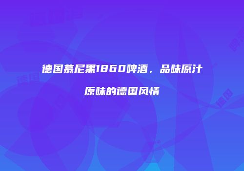 德国慕尼黑1860啤酒，品味原汁原味的德国风情