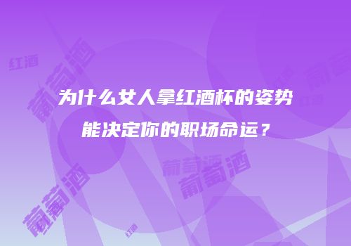 为什么女人拿红酒杯的姿势能决定你的职场命运？