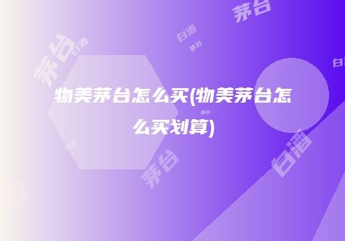 物美茅台怎么买(物美茅台怎么买划算)