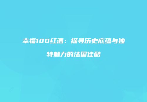 幸福100红酒：探寻历史底蕴与独特魅力的法国佳酿