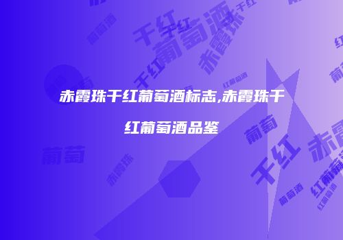 赤霞珠干红葡萄酒标志,赤霞珠干红葡萄酒品鉴