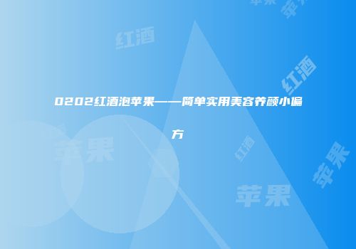 0202红酒泡苹果——简单实用美容养颜小偏方