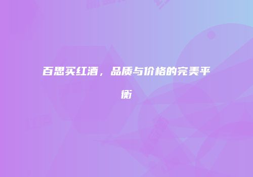 百思买红酒，品质与价格的完美平衡