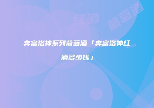 奔富洛神系列葡萄酒「奔富洛神红酒多少钱」