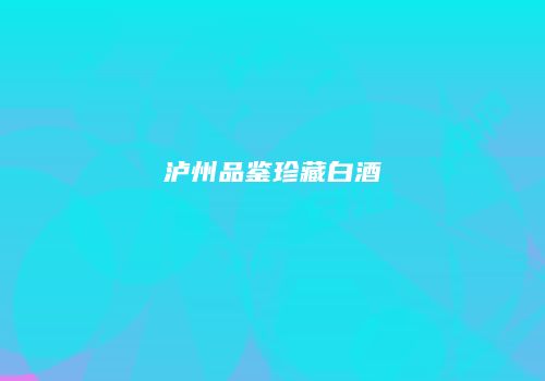 泸州品鉴珍藏白酒