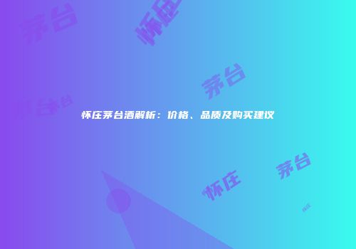 怀庄茅台酒解析：价格、品质及购买建议