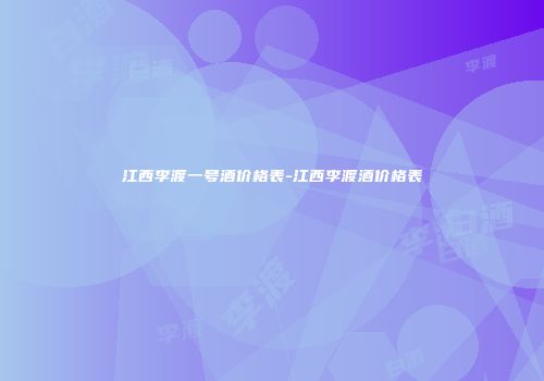 江西李渡一号酒价格表-江西李渡酒价格表