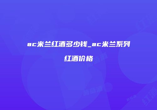 ac米兰红酒多少钱_ac米兰系列红酒价格