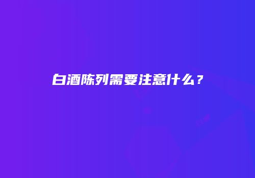 白酒陈列需要注意什么？