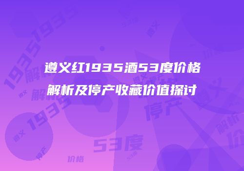 遵义红1935酒53度价格解析及停产收藏价值探讨