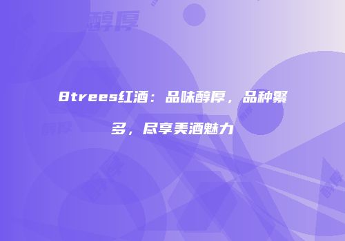 8trees红酒：品味醇厚，品种繁多，尽享美酒魅力