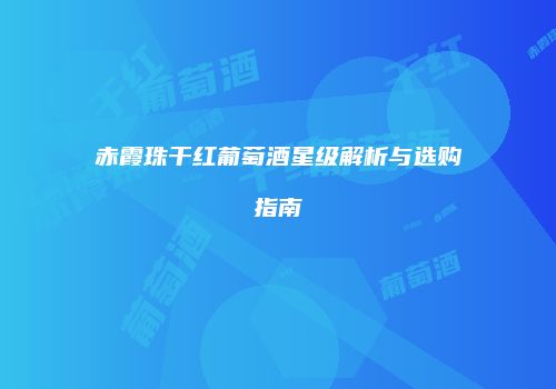 赤霞珠干红葡萄酒星级解析与选购指南