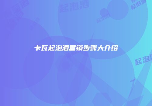 卡瓦起泡酒营销步骤大介绍