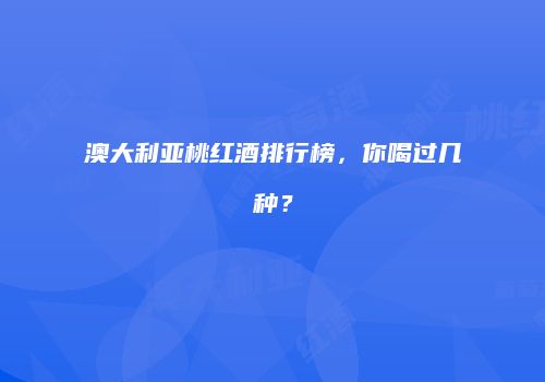 澳大利亚桃红酒排行榜，你喝过几种？