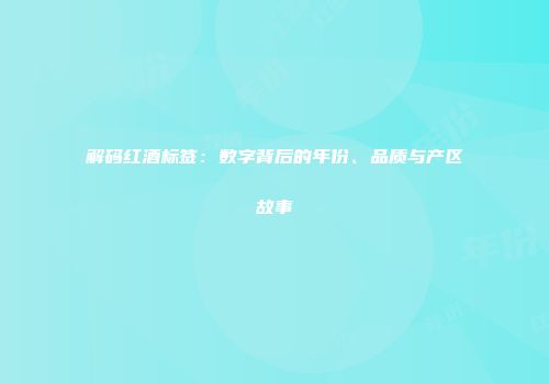 解码红酒标签：数字背后的年份、品质与产区故事