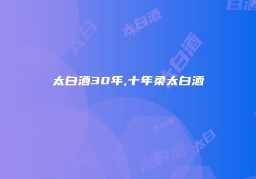 太白酒30年,十年柔太白酒