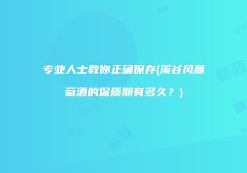 专业人士教你正确保存(溪谷风葡萄酒的保质期有多久？)