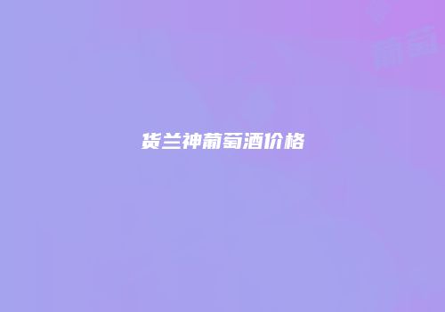 货兰神葡萄酒价格