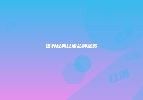 世界经典红酒品种鉴赏