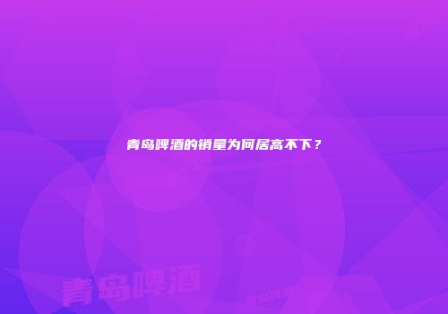 青岛啤酒的销量为何居高不下？