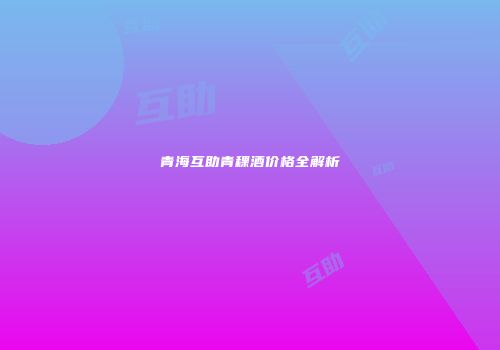 青海互助青稞酒价格全解析