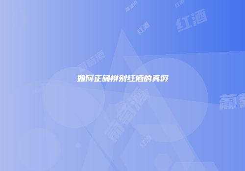 如何正确辨别红酒的真假