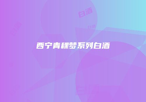 西宁青稞梦系列白酒