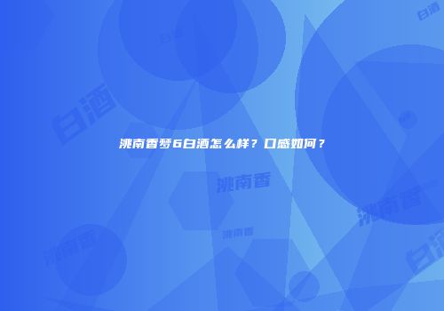 洮南香梦6白酒怎么样？口感如何？