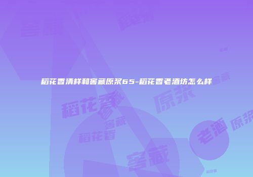 稻花香清样和窖藏原浆65-稻花香老酒坊怎么样