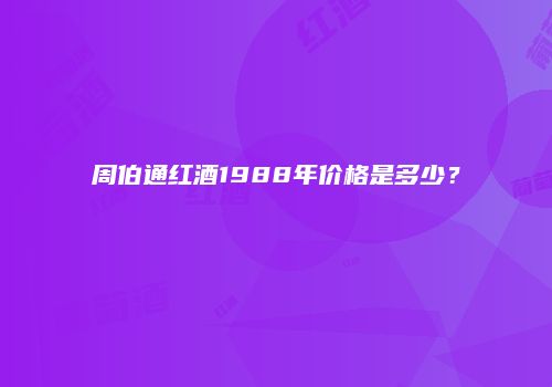 周伯通红酒1988年价格是多少？