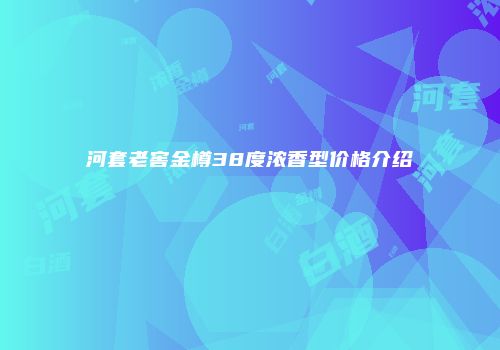河套老窖金樽38度浓香型价格介绍