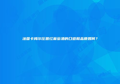 法国卡梅尔庄园红葡萄酒的口感和品质如何？