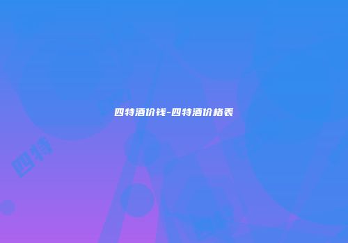 四特酒价钱-四特酒价格表