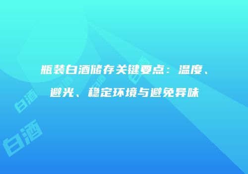 瓶装白酒储存关键要点：温度、避光、稳定环境与避免异味