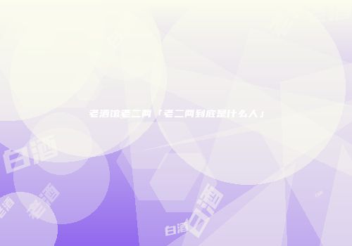 老酒馆老二两「老二两到底是什么人」