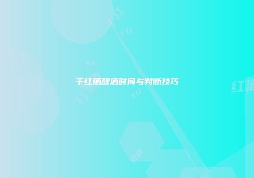 干红酒醒酒时间与判断技巧