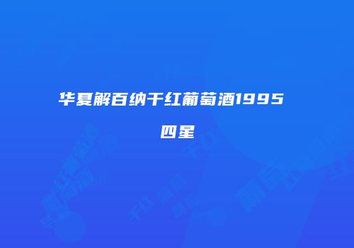 华夏解百纳干红葡萄酒1995 四星