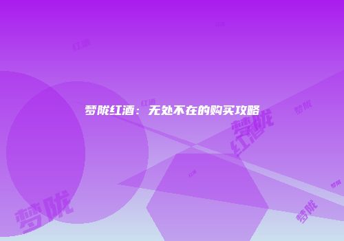 梦陇红酒：无处不在的购买攻略