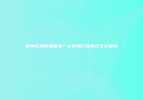 百州红酒价格暴涨？让你的口袋再次空空如也