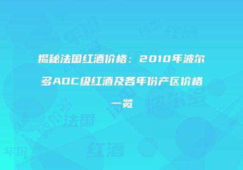 揭秘法国红酒价格：2010年波尔多AOC级红酒及各年份产区价格一览
