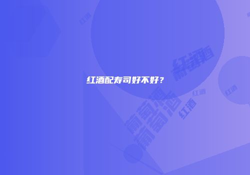 红酒配寿司好不好？