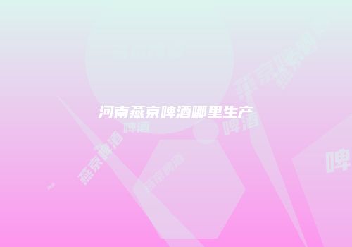 河南燕京啤酒哪里生产
