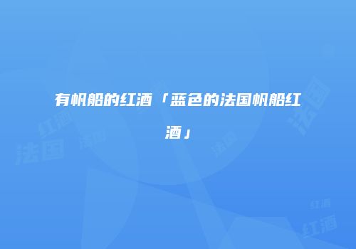 有帆船的红酒「蓝色的法国帆船红酒」
